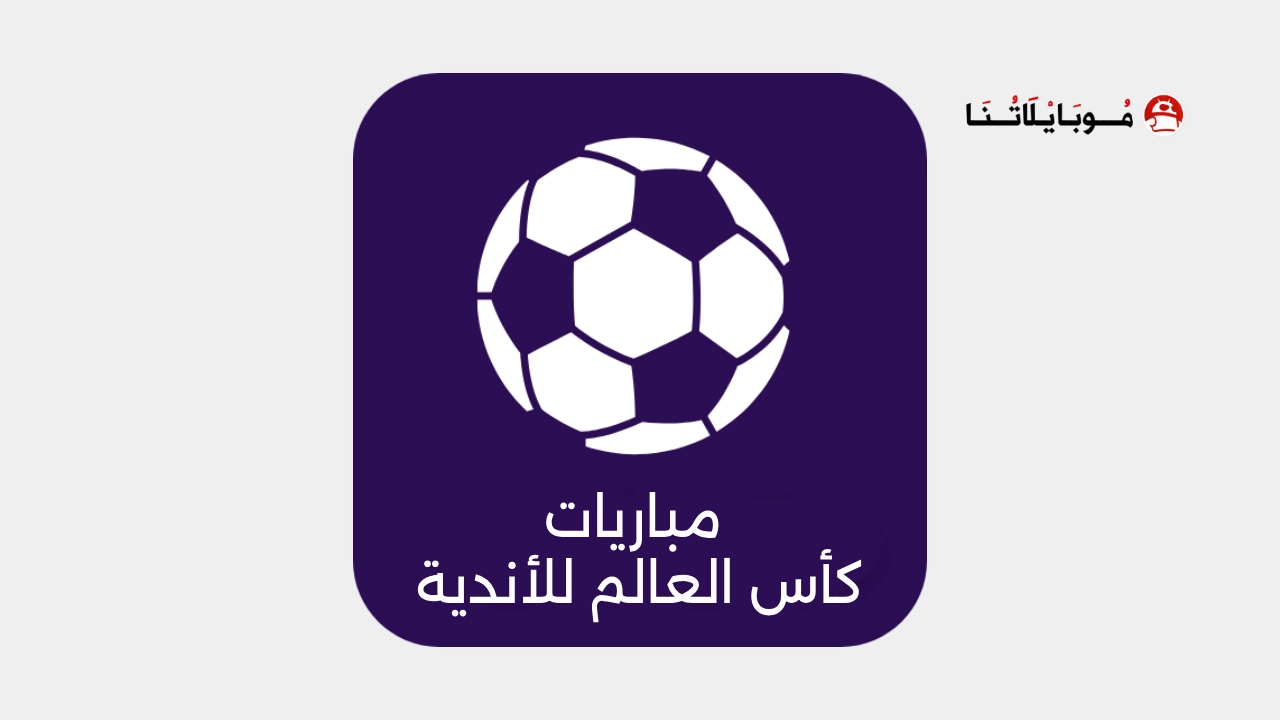 تحميل جميع تطبيقات لمشاهدة مباريات كاس العالم للأندية 2025 بث مباشر للاندرويد اخر اصدار مجاناً تطبيقات لمشاهدة مباريات كاس العالم للأندية 2025 بث مباشر